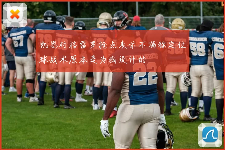 凯恩对格雷罗抢点表示不满称定位球战术原本是为我设计的