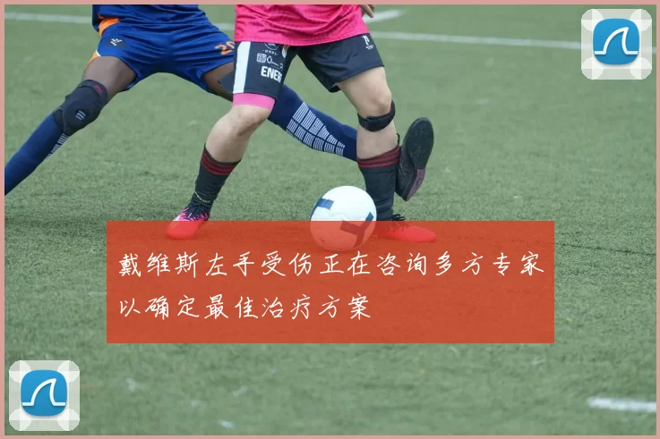 戴维斯左手受伤正在咨询多方专家以确定最佳治疗方案