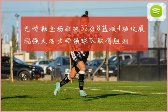 巴特勒全场狂砍32分8篮板4助攻展现强大活力带领球队取得胜利