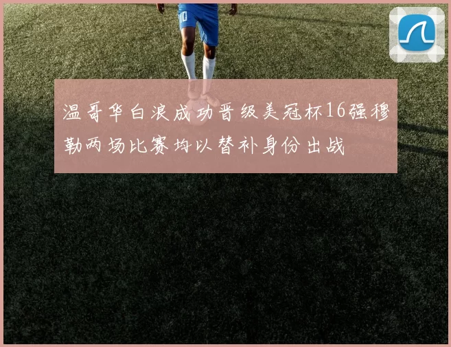 温哥华白浪成功晋级美冠杯16强穆勒两场比赛均以替补身份出战