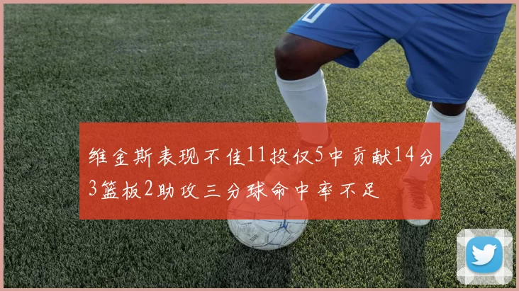 维金斯表现不佳11投仅5中贡献14分3篮板2助攻三分球命中率不足