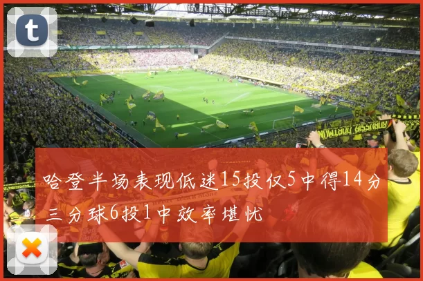 哈登半场表现低迷15投仅5中得14分三分球6投1中效率堪忧