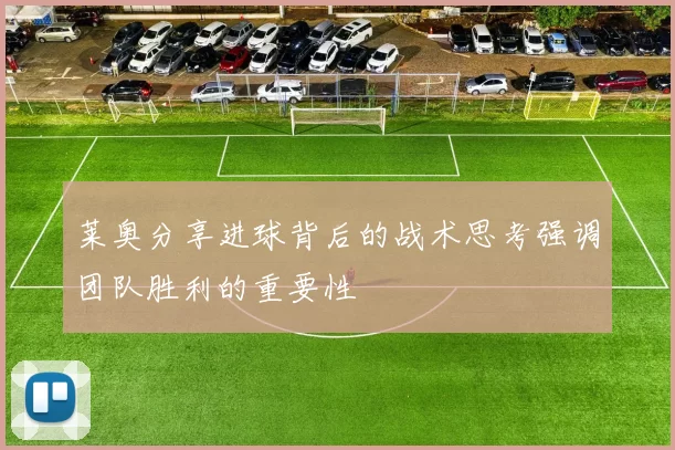 莱奥分享进球背后的战术思考强调团队胜利的重要性