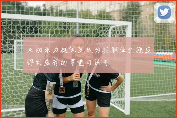 米切尔力挺保罗认为其职业生涯应得到应有的尊重与认可